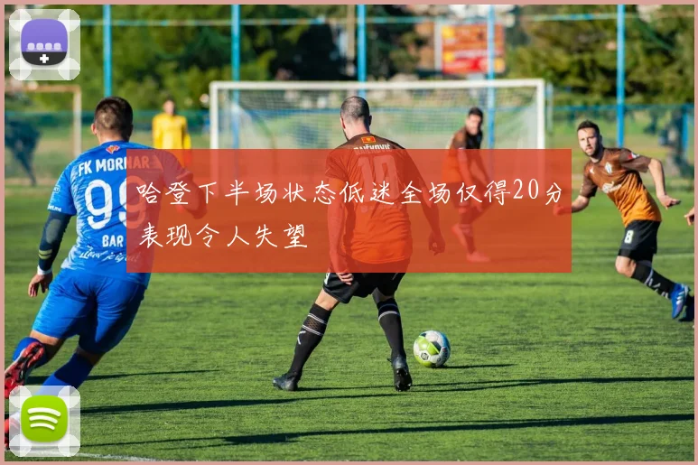 哈登下半场状态低迷全场仅得20分表现令人失望