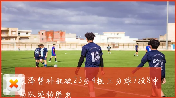 豪泽替补狂砍23分4板三分球7投8中助队逆转胜利