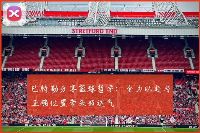 巴特勒分享篮球哲学：全力以赴与正确位置带来好运气