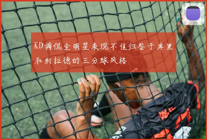 KD调侃全明星表现不佳归咎于库里和利拉德的三分球风格