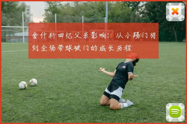 舍什科回忆父亲影响：从小踢门将到全场带球破门的成长历程