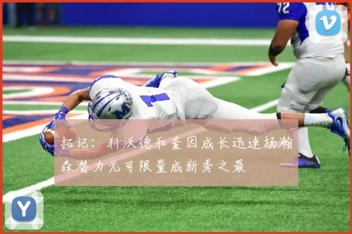 拓记：科沃德和奎因成长迅速杨瀚森潜力无可限量成新秀之最
