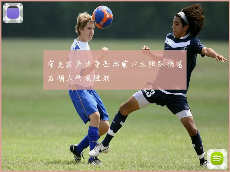 布克发声力争西部前六太阳队仍落后湖人两场胜利