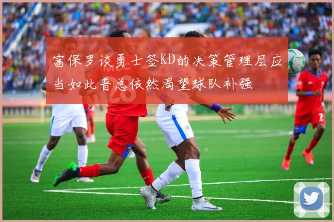 富保罗谈勇士签KD的决策管理层应当如此普总依然渴望球队补强