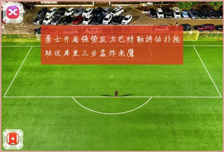 勇士开局强势发力巴特勒拼劲扑抢助攻库里三分轰炸老鹰