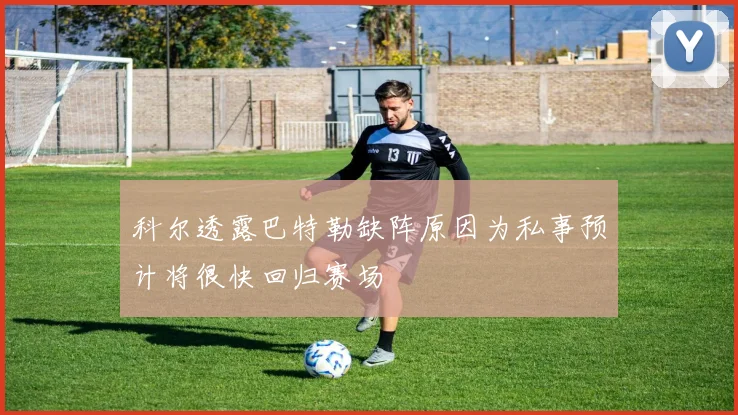 科尔透露巴特勒缺阵原因为私事预计将很快回归赛场