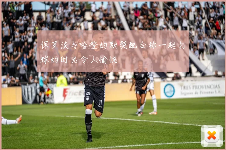 保罗谈与哈登的默契配合称一起打球的时光令人愉悦