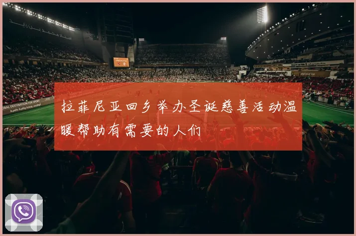 拉菲尼亚回乡举办圣诞慈善活动温暖帮助有需要的人们
