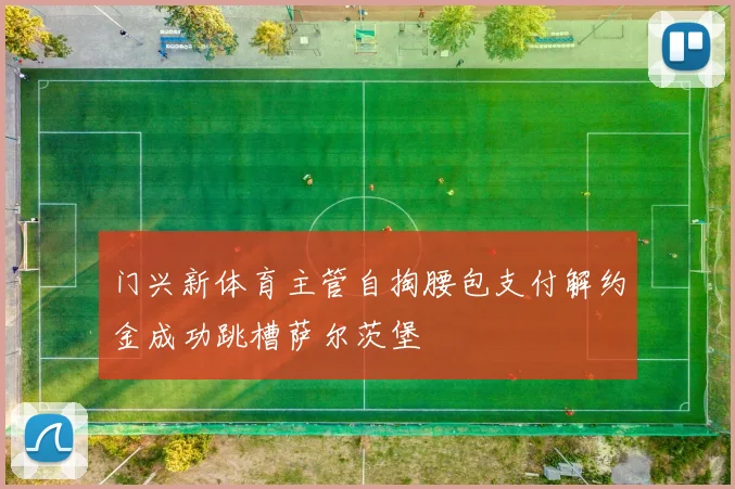 门兴新体育主管自掏腰包支付解约金成功跳槽萨尔茨堡