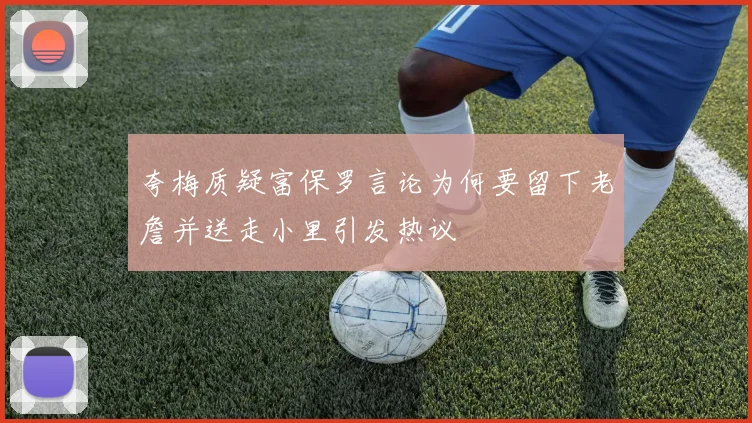 夸梅质疑富保罗言论为何要留下老詹并送走小里引发热议