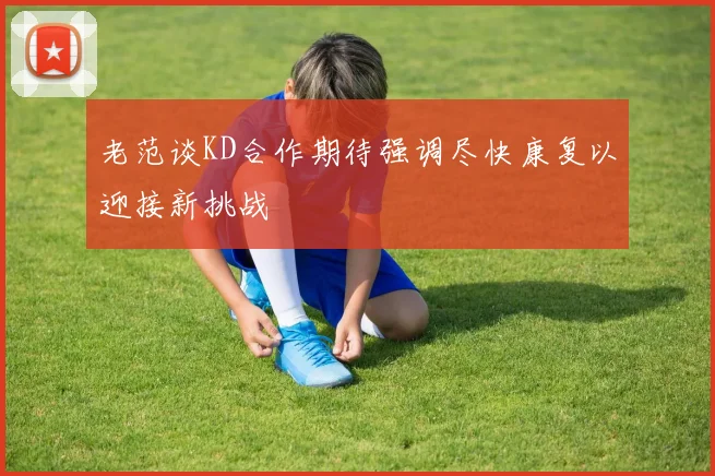 老范谈KD合作期待强调尽快康复以迎接新挑战