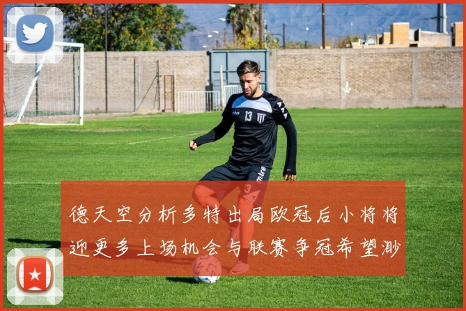 德天空分析多特出局欧冠后小将将迎更多上场机会与联赛争冠希望渺茫