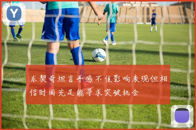 东契奇坦言手感不佳影响表现但相信时间充足能寻求突破机会