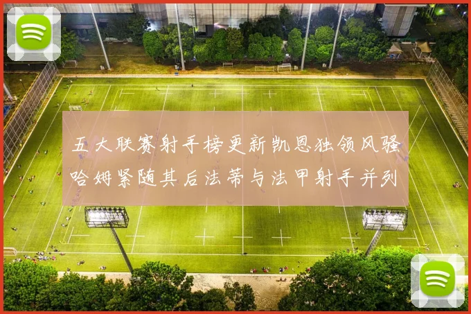 五大联赛射手榜更新凯恩独领风骚哈姆紧随其后法蒂与法甲射手并列第一
