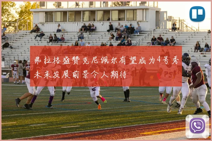 弗拉格盛赞克尼佩尔有望成为4号秀未来发展前景令人期待