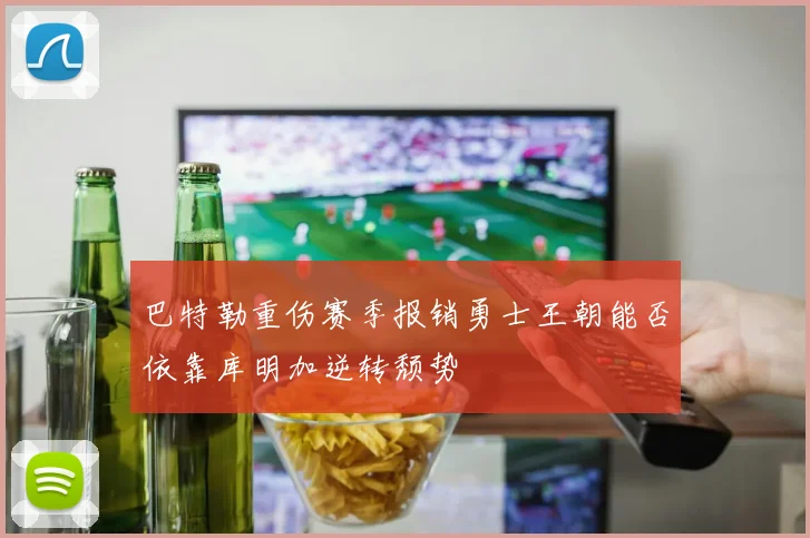 巴特勒重伤赛季报销勇士王朝能否依靠库明加逆转颓势