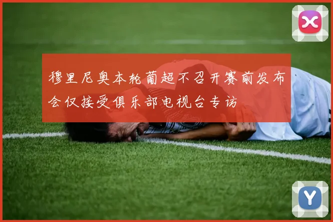 穆里尼奥本轮葡超不召开赛前发布会仅接受俱乐部电视台专访