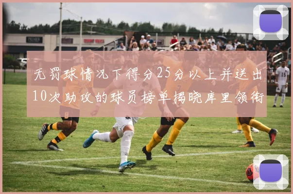 无罚球情况下得分25分以上并送出10次助攻的球员榜单揭晓库里领衔保罗紧随其后